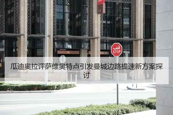 瓜迪奥拉评萨维奥特点引发曼城边路提速新方案探讨