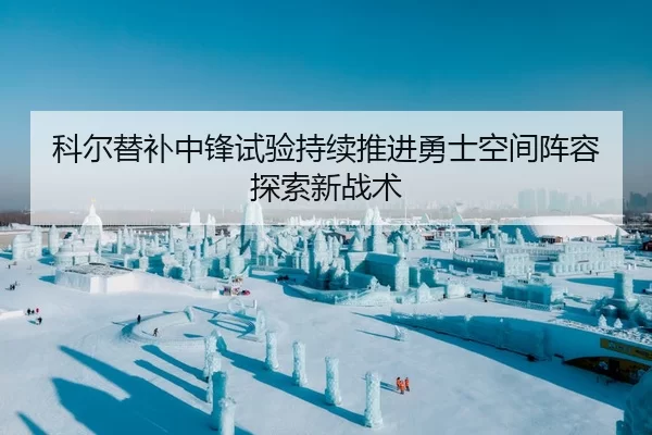 科尔替补中锋试验持续推进勇士空间阵容探索新战术