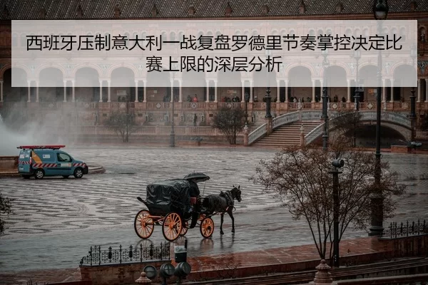 西班牙压制意大利一战复盘罗德里节奏掌控决定比赛上限的深层分析