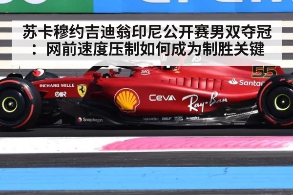 苏卡穆约吉迪翁印尼公开赛男双夺冠：网前速度压制如何成为制胜关键