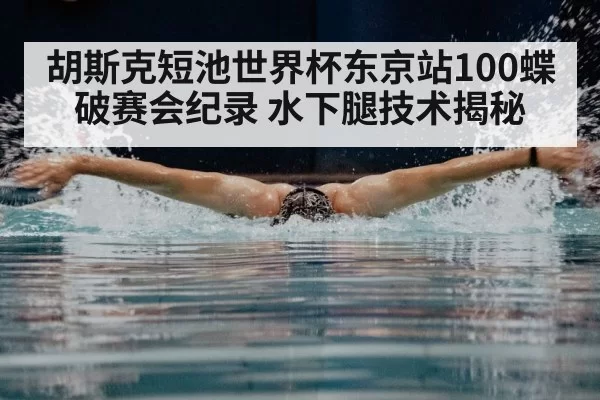 胡斯克短池世界杯东京站100蝶破赛会纪录 水下腿技术揭秘