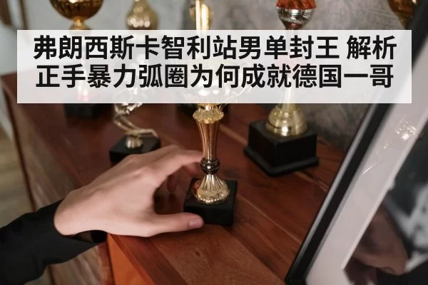 弗朗西斯卡智利站男单封王 解析正手暴力弧圈为何成就德国一哥