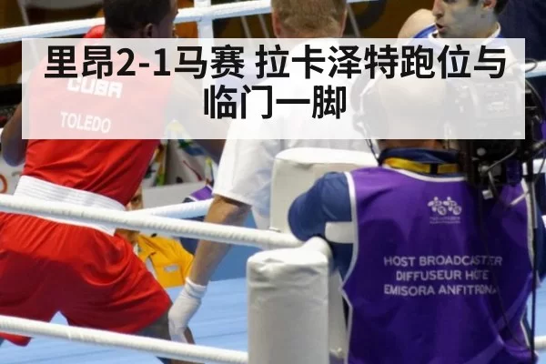 里昂2-1马赛 拉卡泽特跑位与临门一脚