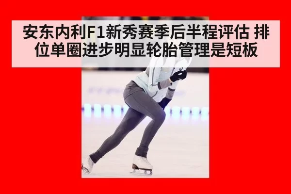 安东内利F1新秀赛季后半程评估 排位单圈进步明显轮胎管理是短板